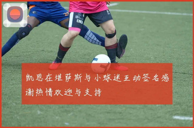 凯恩在堪萨斯与小球迷互动签名感谢热情欢迎与支持