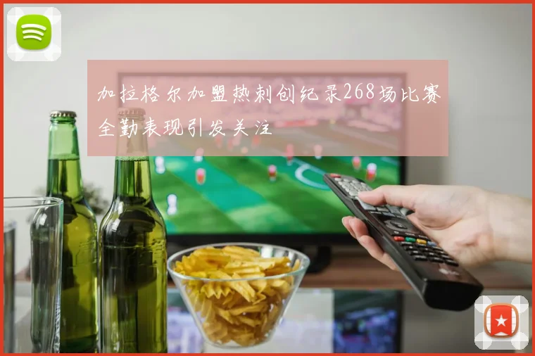加拉格尔加盟热刺创纪录268场比赛全勤表现引发关注