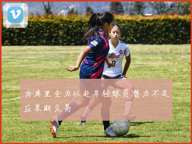为库里全力以赴年轻球员潜力不足应果断交易