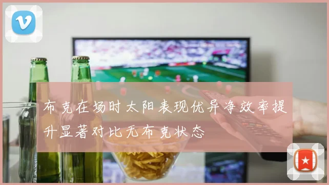 布克在场时太阳表现优异净效率提升显著对比无布克状态