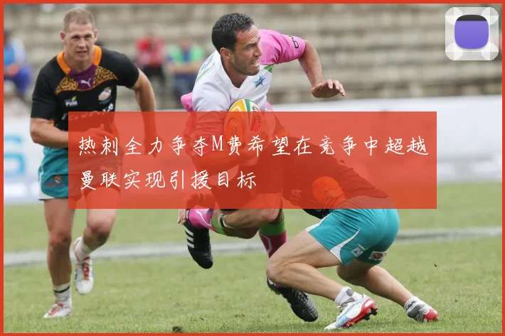 热刺全力争夺M费希望在竞争中超越曼联实现引援目标