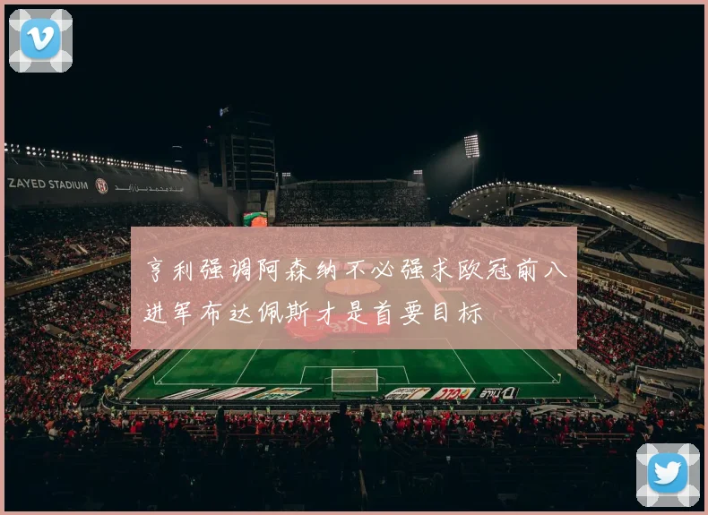 亨利强调阿森纳不必强求欧冠前八进军布达佩斯才是首要目标