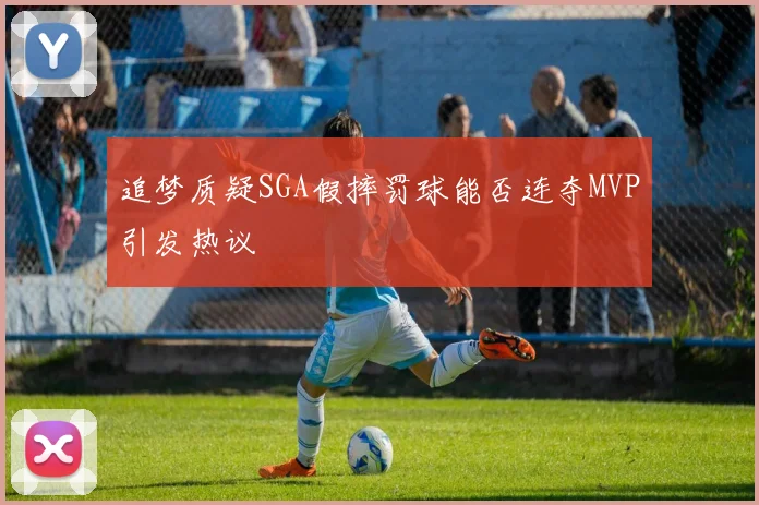 追梦质疑SGA假摔罚球能否连夺MVP引发热议