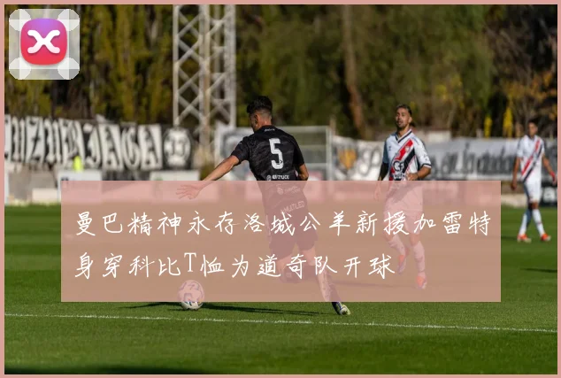 曼巴精神永存洛城公羊新援加雷特身穿科比T恤为道奇队开球