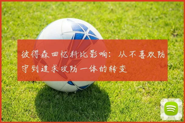 彼得森回忆科比影响：从不喜欢防守到追求攻防一体的转变