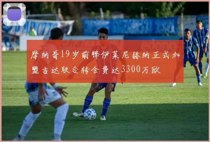 摩纳哥19岁前锋伊莱尼赫纳正式加盟吉达联合转会费达3300万欧