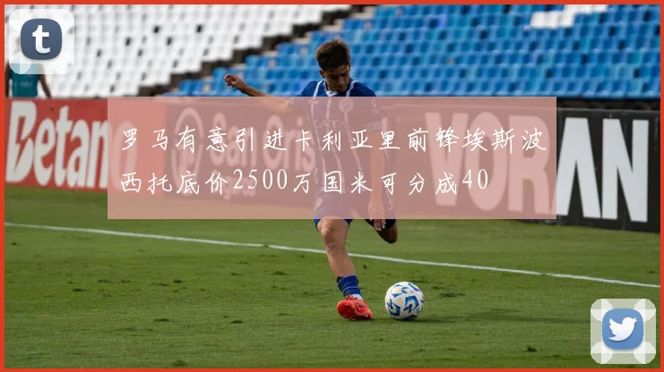 罗马有意引进卡利亚里前锋埃斯波西托底价2500万国米可分成40