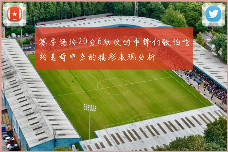 赛季场均20分6助攻的中锋们张伯伦约基奇申京的精彩表现分析