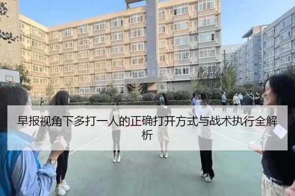 早报视角下多打一人的正确打开方式与战术执行全解析 | ManBetX